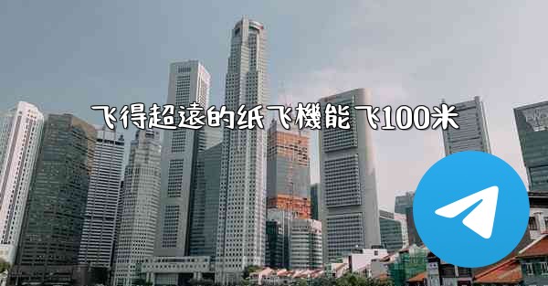 飞得超遠的纸飞機能飞100米