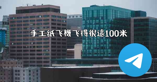 手工纸飞機飞得很遠100米