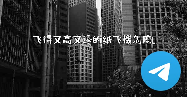 飞得又高又遠的纸飞機怎麼叠