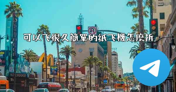 可以飞很久簡單的纸飞機怎麼折