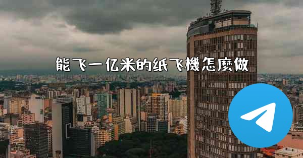 能飞一亿米的纸飞機怎麼做