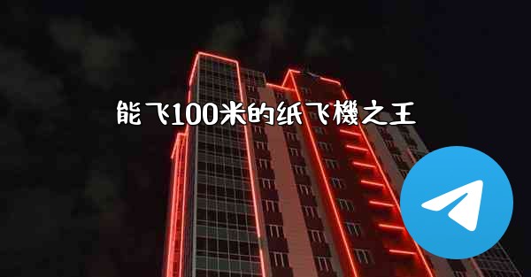 能飞100米的纸飞機之王