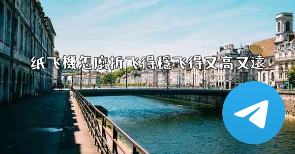 纸飞機怎麼折飞得穩飞得又高又遠