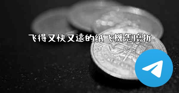 飞得又快又遠的纸飞機怎麼折