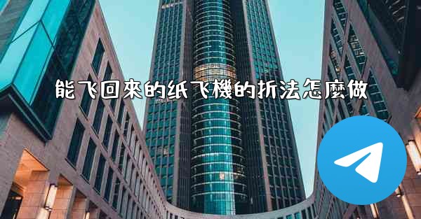 能飞回來的纸飞機的折法怎麼做