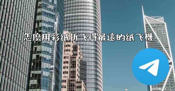 怎麼用彩纸折飞得最遠的纸飞機