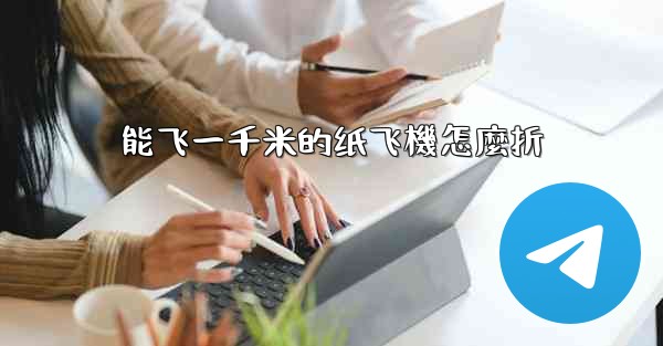 能飞一千米的纸飞機怎麼折