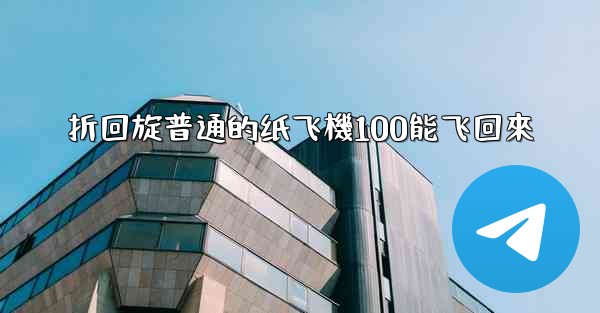 折回旋普通的纸飞機100能飞回來