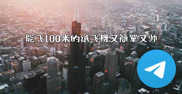能飞100米的纸飞機又簡單又帅