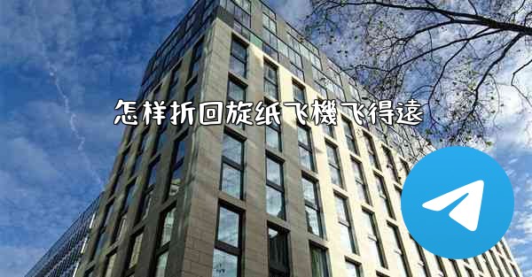 怎样折回旋纸飞機飞得遠