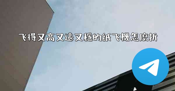 飞得又高又遠又穩的纸飞機怎麼折