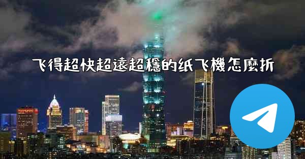 飞得超快超遠超穩的纸飞機怎麼折