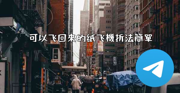 可以飞回來的纸飞機折法簡單