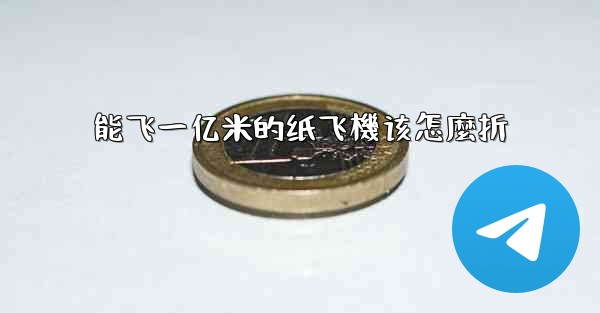 能飞一亿米的纸飞機该怎麼折