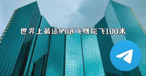 世界上最遠的纸飞機能飞100米