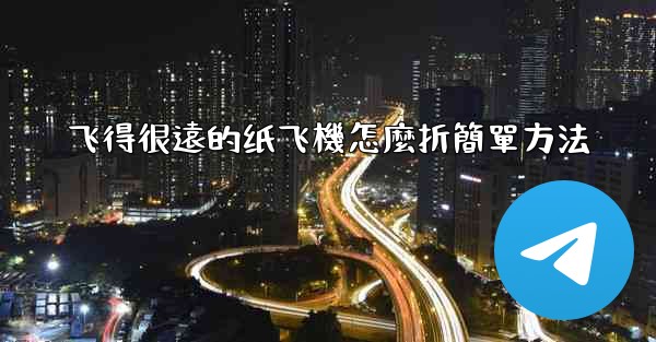 飞得很遠的纸飞機怎麼折簡單方法