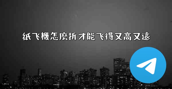 纸飞機怎麼折才能飞得又高又遠
