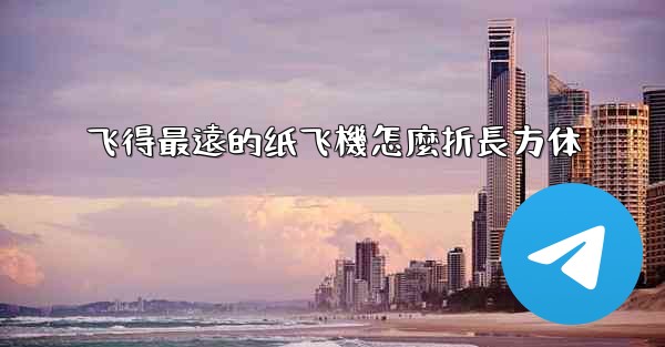 飞得最遠的纸飞機怎麼折長方体