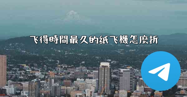 飞得時間最久的纸飞機怎麼折