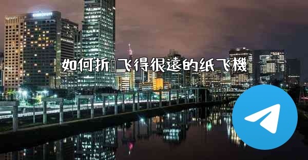 如何折叠飞得很遠的纸飞機