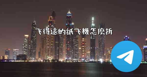 飞得遠的纸飞機怎麼折