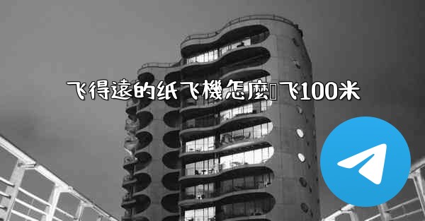 飞得遠的纸飞機怎麼叠飞100米