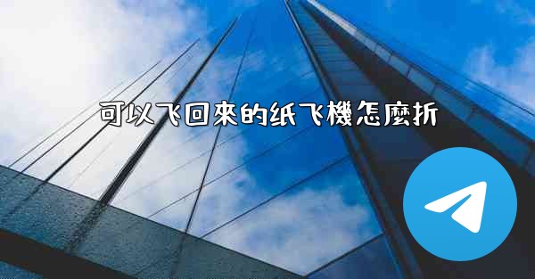 可以飞回來的纸飞機怎麼折