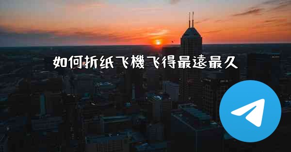 如何折纸飞機飞得最遠最久