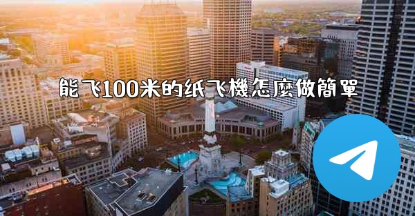 能飞100米的纸飞機怎麼做簡單