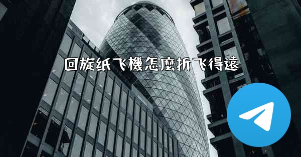 回旋纸飞機怎麼折飞得遠