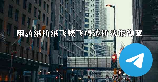 用a4纸折纸飞機飞得遠折法很簡單