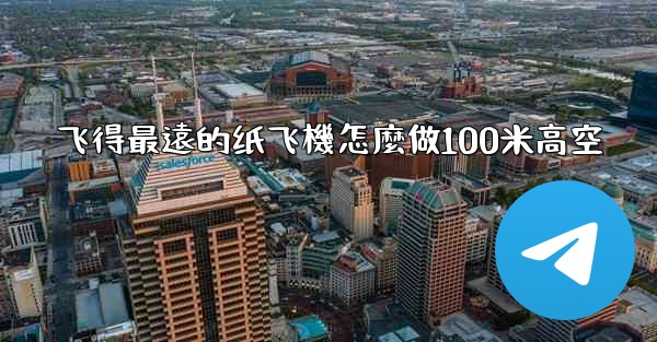 飞得最遠的纸飞機怎麼做100米高空