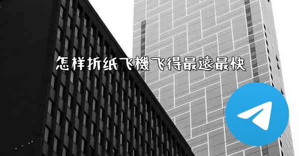 怎样折纸飞機飞得最遠最快