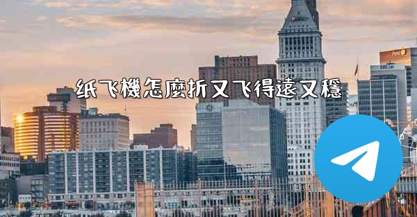 纸飞機怎麼折又飞得遠又穩