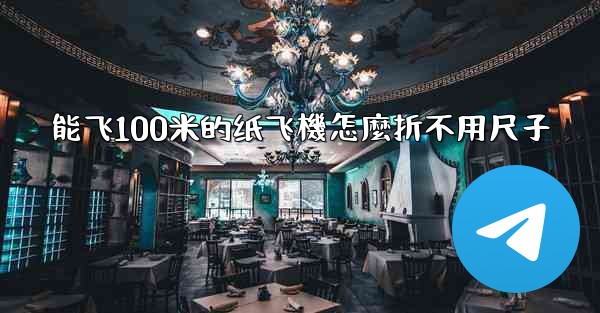 能飞100米的纸飞機怎麼折不用尺子