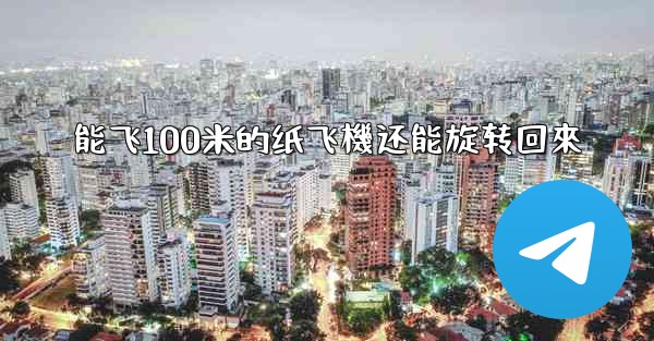 能飞100米的纸飞機还能旋转回來