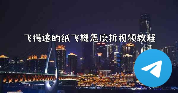 飞得遠的纸飞機怎麼折视频教程