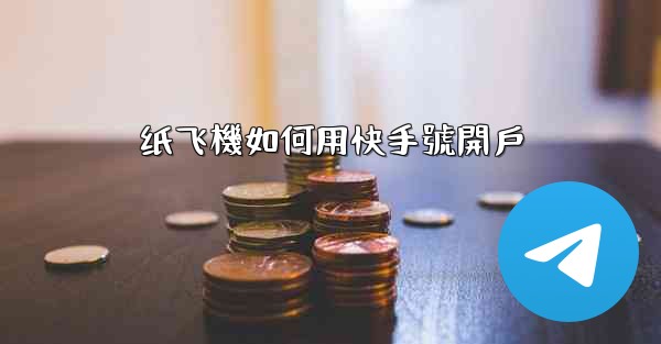 纸飞機如何用快手號開戶