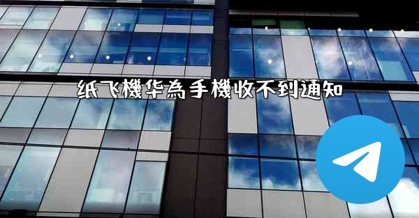 纸飞機华為手機收不到通知