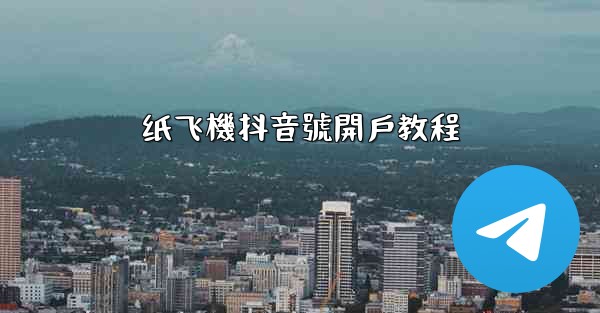 纸飞機抖音號開戶教程