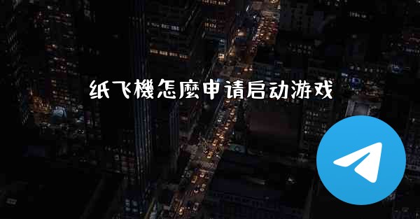 纸飞機怎麼申请启动游戏