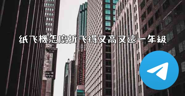 纸飞機怎麼折飞得又高又遠一年級