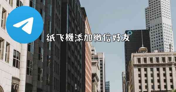 纸飞機添加微信好友
