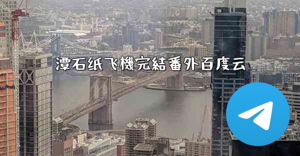 潭石纸飞機完結番外百度云