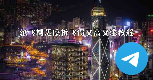 纸飞機怎麼折飞得又高又遠教程