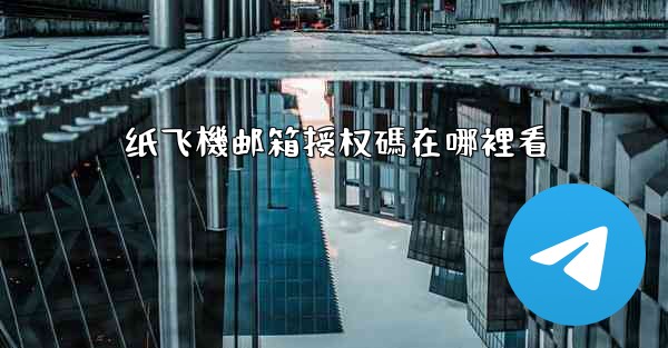 纸飞機邮箱授权碼在哪裡看