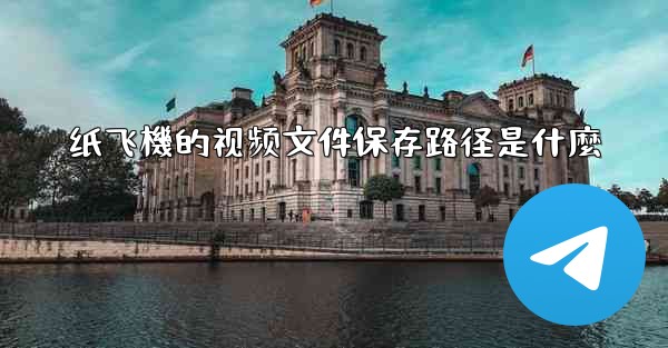 纸飞機的视频文件保存路径是什麼