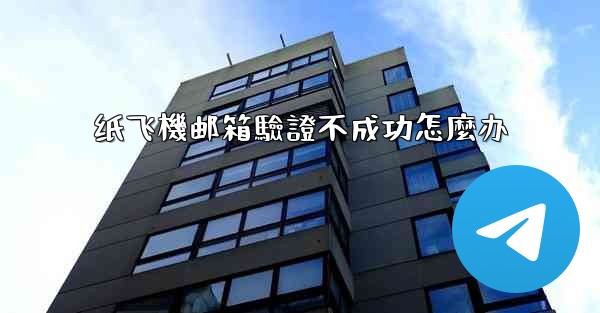 纸飞機邮箱驗證不成功怎麼办