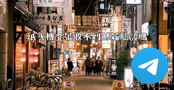 纸飞機登號收不到邮箱驗證嗎