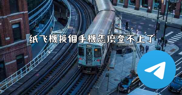 纸飞機换個手機怎麼登不上了